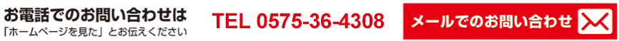 お電話でのお問い合わせ0575-36-4308,携帯は090-2181-3958,メールでのお問い合わせ
